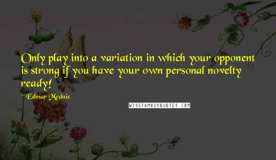 Edmar Mednis quotes: Only play into a variation in which your opponent is strong if you have your own personal novelty ready!