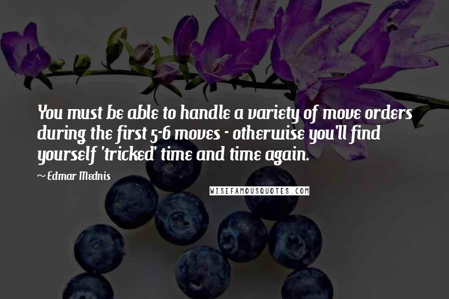 Edmar Mednis quotes: You must be able to handle a variety of move orders during the first 5-6 moves - otherwise you'll find yourself 'tricked' time and time again.