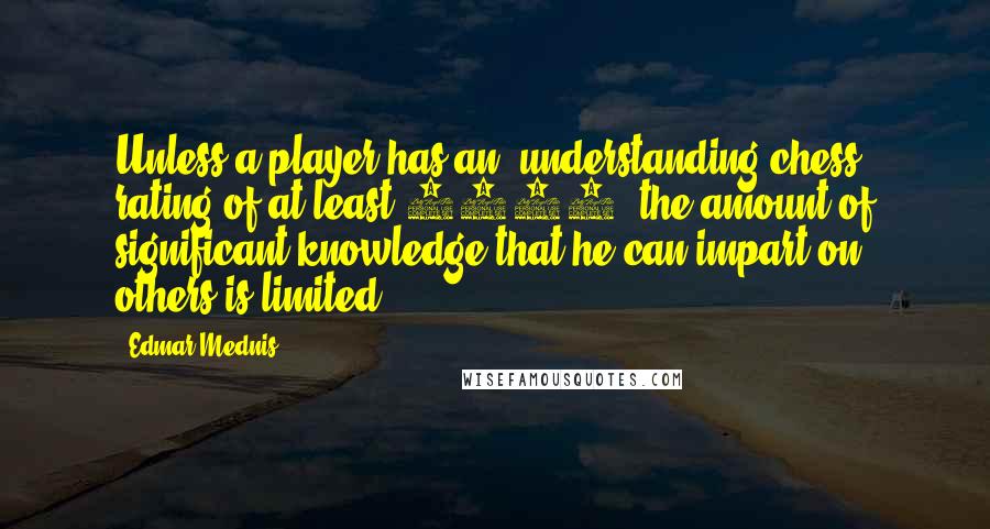 Edmar Mednis quotes: Unless a player has an 'understanding chess' rating of at least 2400, the amount of significant knowledge that he can impart on others is limited.