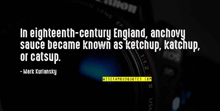 Edminister Hinshaw Quotes By Mark Kurlansky: In eighteenth-century England, anchovy sauce became known as Edminister Hinshaw Quotes By Mark Kurlansky: In eighteenth-century England, anchovy sauce became known as