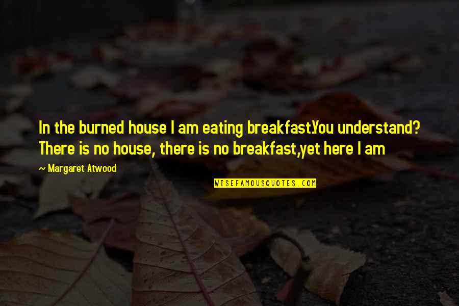 Edminster Stained Quotes By Margaret Atwood: In the burned house I am eating breakfast.You