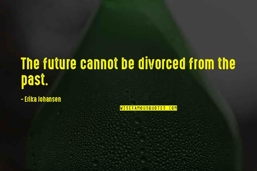 Edmond Bordeaux Szekely Quotes By Erika Johansen: The future cannot be divorced from the past.