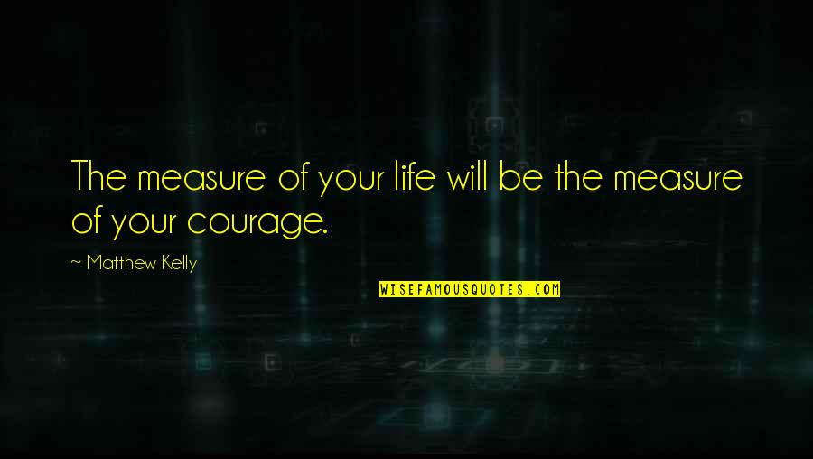 Edmond Dantes Quotes By Matthew Kelly: The measure of your life will be the