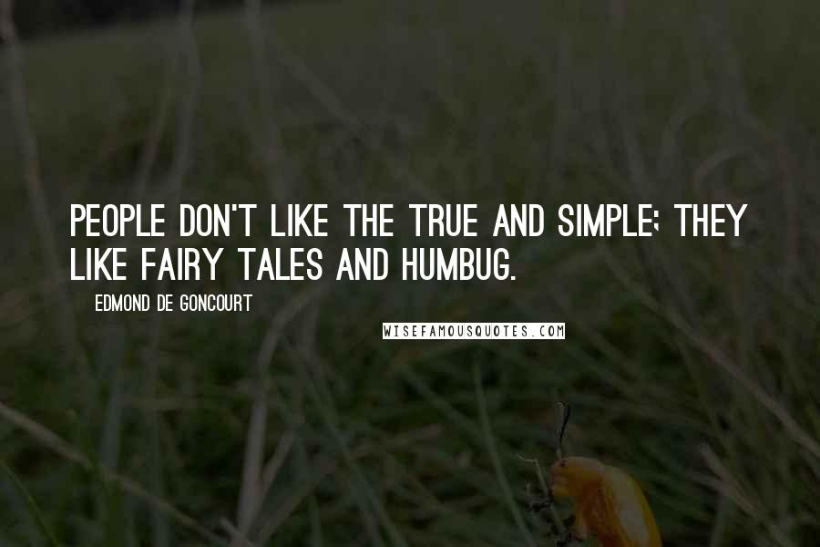 Edmond De Goncourt quotes: People don't like the true and simple; they like fairy tales and humbug.