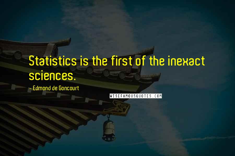 Edmond De Goncourt quotes: Statistics is the first of the inexact sciences.