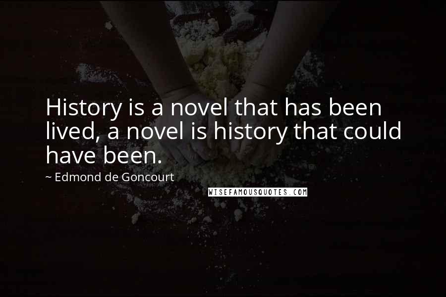 Edmond De Goncourt quotes: History is a novel that has been lived, a novel is history that could have been.