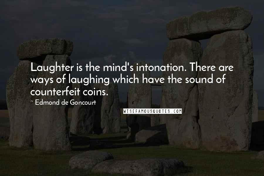 Edmond De Goncourt quotes: Laughter is the mind's intonation. There are ways of laughing which have the sound of counterfeit coins.