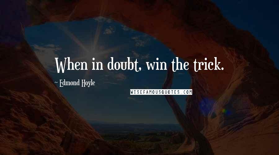 Edmond Hoyle quotes: When in doubt, win the trick.