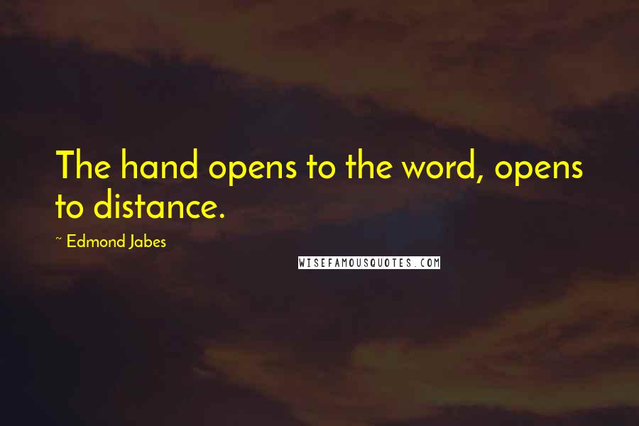Edmond Jabes quotes: The hand opens to the word, opens to distance.