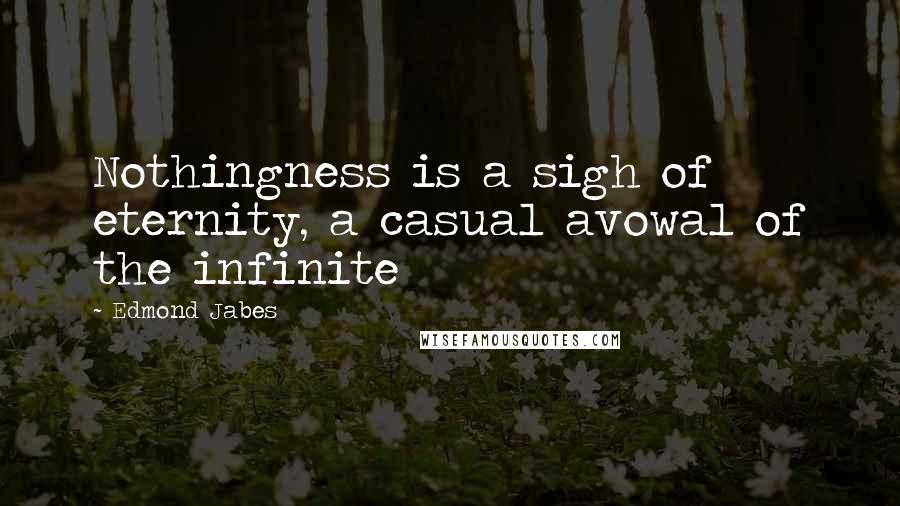Edmond Jabes quotes: Nothingness is a sigh of eternity, a casual avowal of the infinite