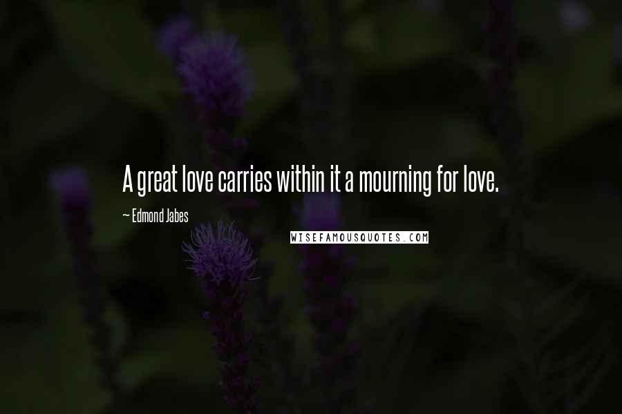Edmond Jabes quotes: A great love carries within it a mourning for love.