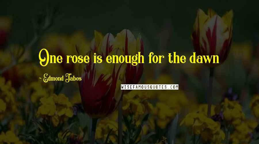 Edmond Jabes quotes: One rose is enough for the dawn