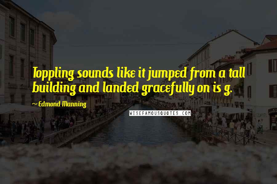 Edmond Manning quotes: Toppling sounds like it jumped from a tall building and landed gracefully on is g.