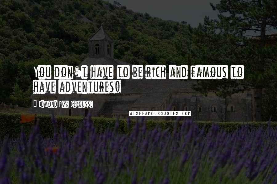 Edmond P. DeRousse quotes: You don't have to be rich and famous to have adventures!