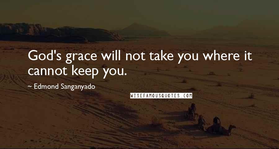 Edmond Sanganyado quotes: God's grace will not take you where it cannot keep you.