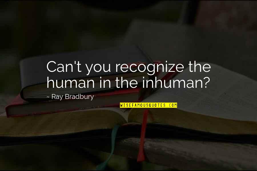 Edmonton's Quotes By Ray Bradbury: Can't you recognize the human in the inhuman?