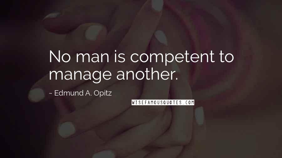 Edmund A. Opitz quotes: No man is competent to manage another.