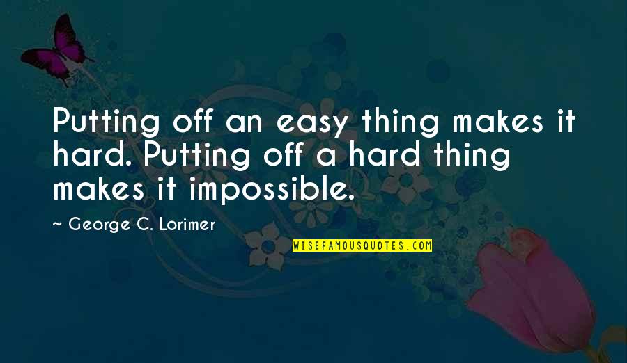 Edmund Bacon Quotes By George C. Lorimer: Putting off an easy thing makes it hard.