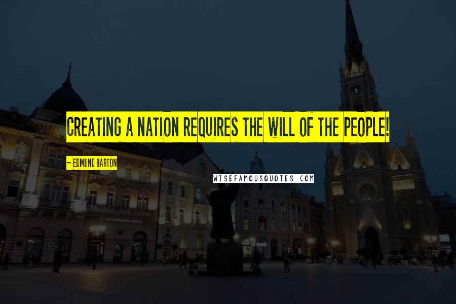 Edmund Barton quotes: Creating a nation requires the will of the people!