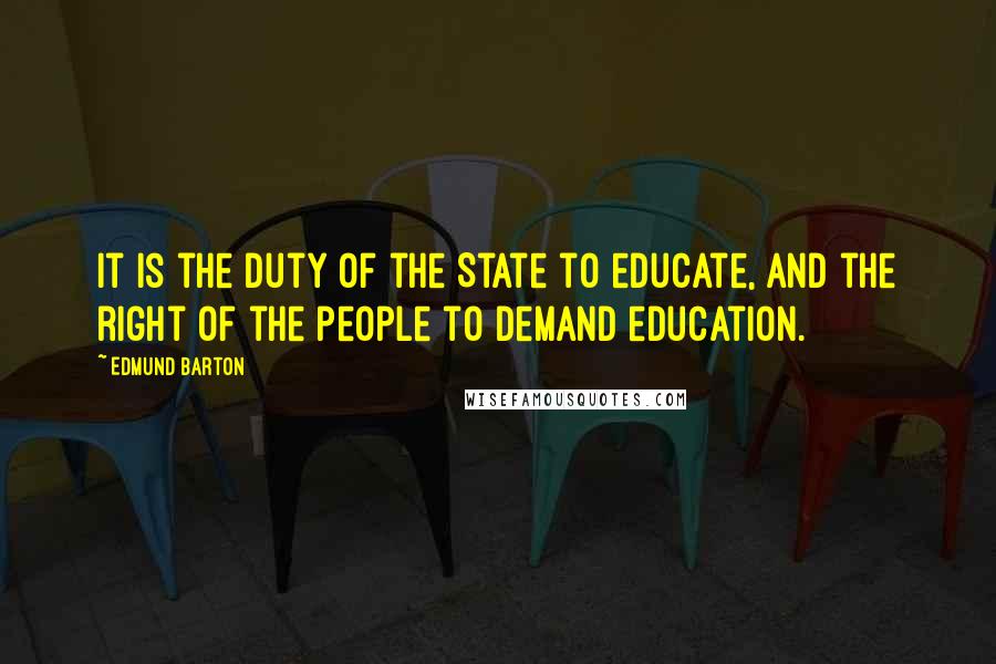 Edmund Barton quotes: It is the duty of the State to educate, and the right of the people to demand education.