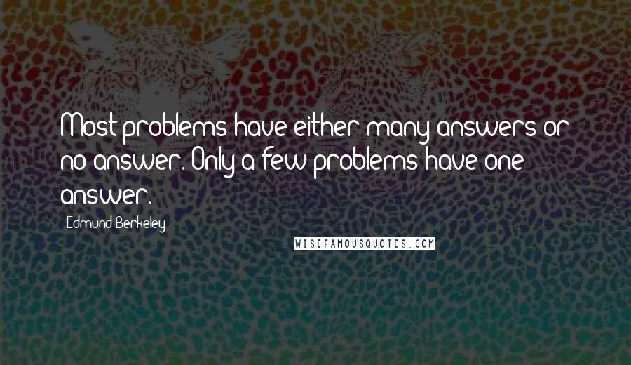 Edmund Berkeley quotes: Most problems have either many answers or no answer. Only a few problems have one answer.
