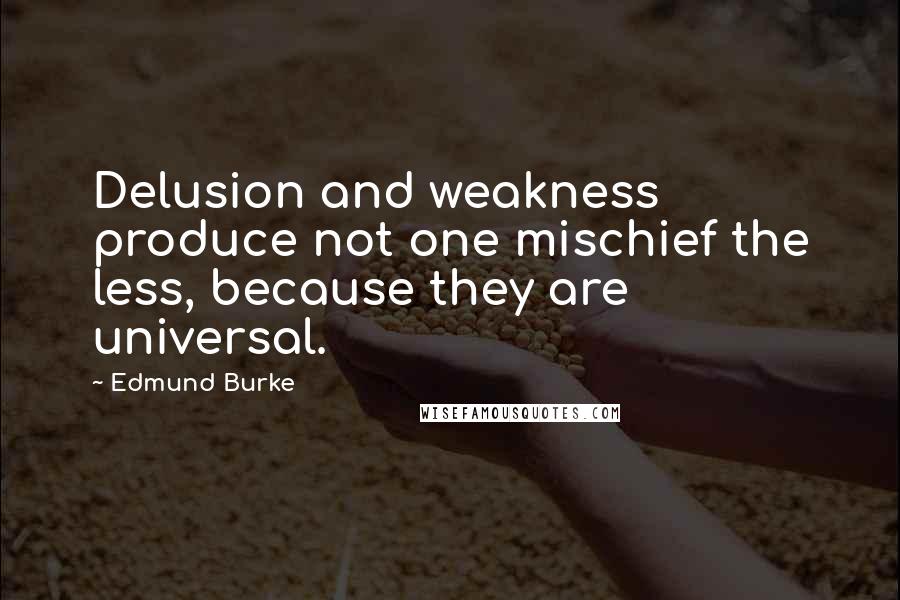 Edmund Burke quotes: Delusion and weakness produce not one mischief the less, because they are universal.