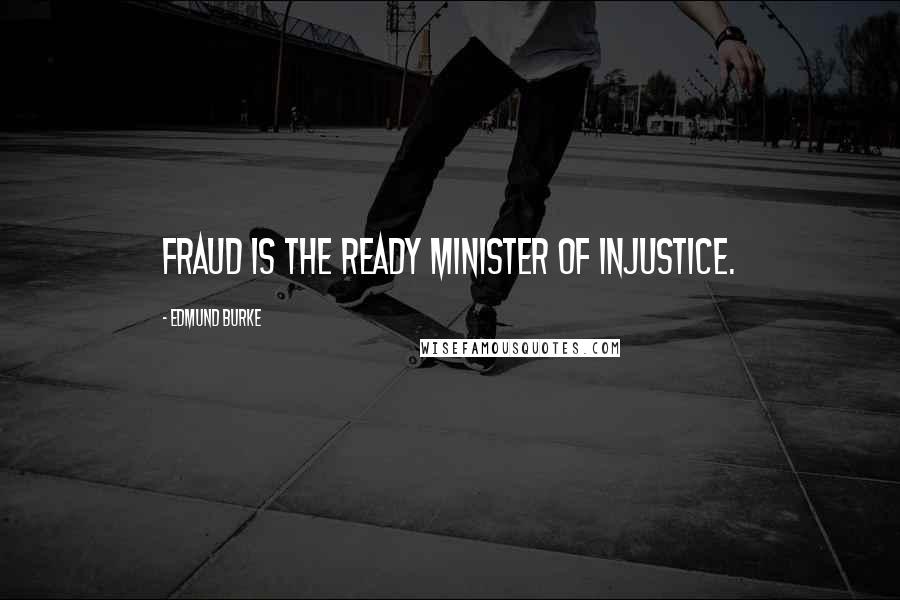 Edmund Burke quotes: Fraud is the ready minister of injustice.