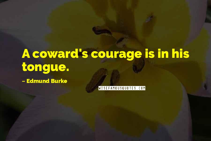 Edmund Burke quotes: A coward's courage is in his tongue.