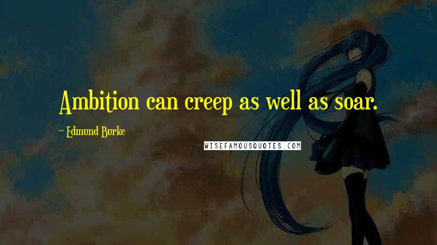 Edmund Burke quotes: Ambition can creep as well as soar.