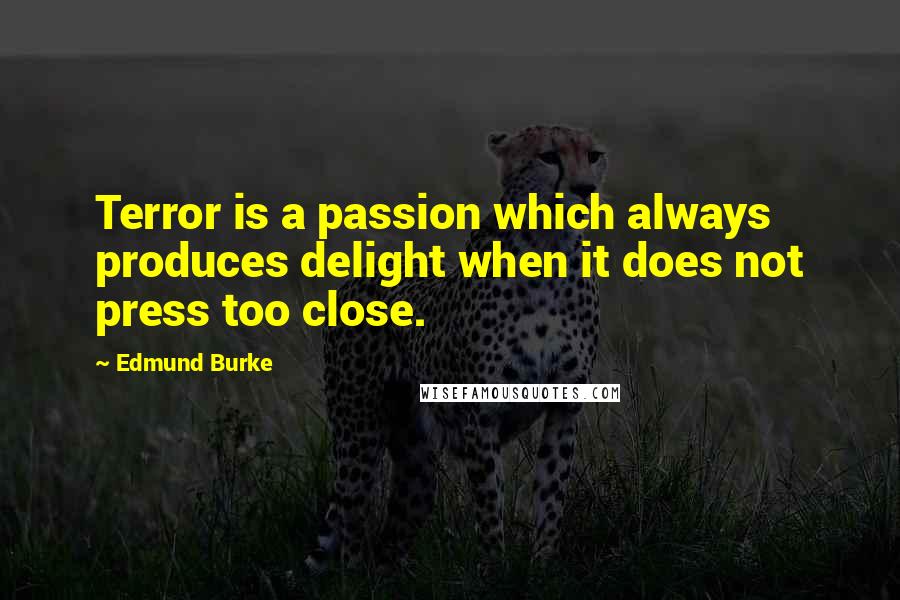 Edmund Burke quotes: Terror is a passion which always produces delight when it does not press too close.