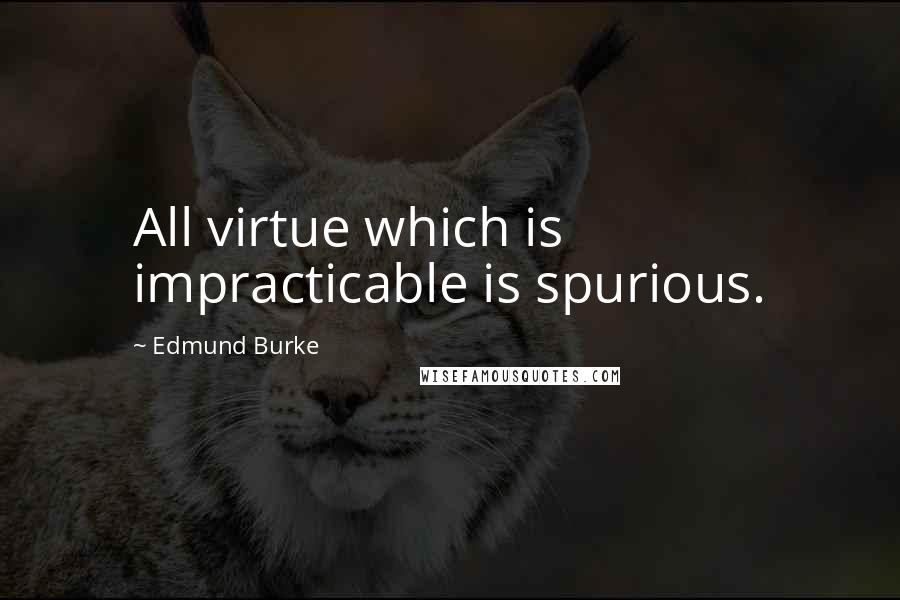 Edmund Burke quotes: All virtue which is impracticable is spurious.