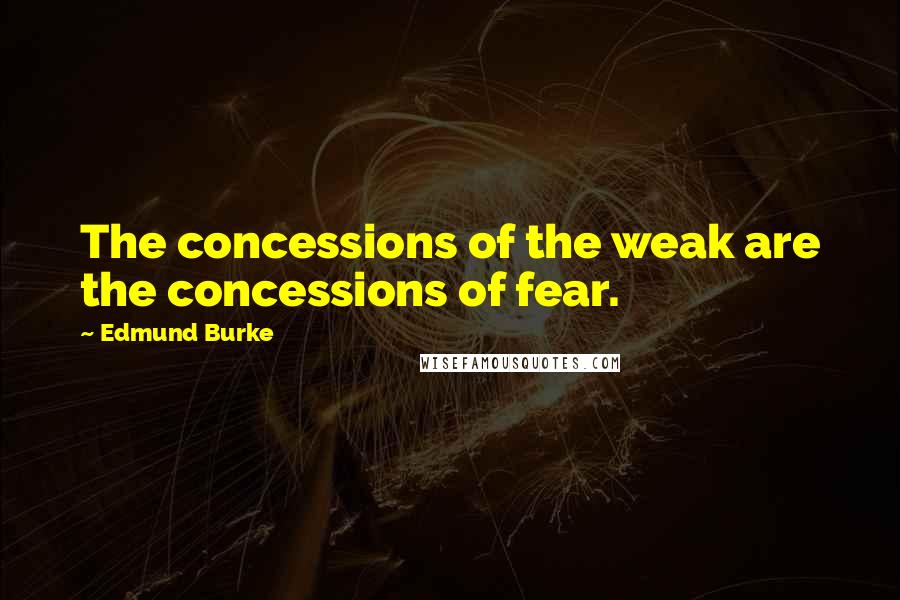 Edmund Burke quotes: The concessions of the weak are the concessions of fear.