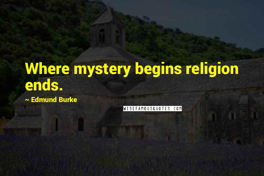 Edmund Burke quotes: Where mystery begins religion ends.