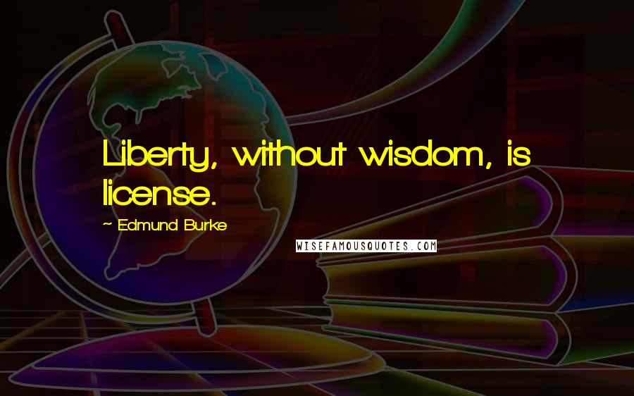 Edmund Burke quotes: Liberty, without wisdom, is license.