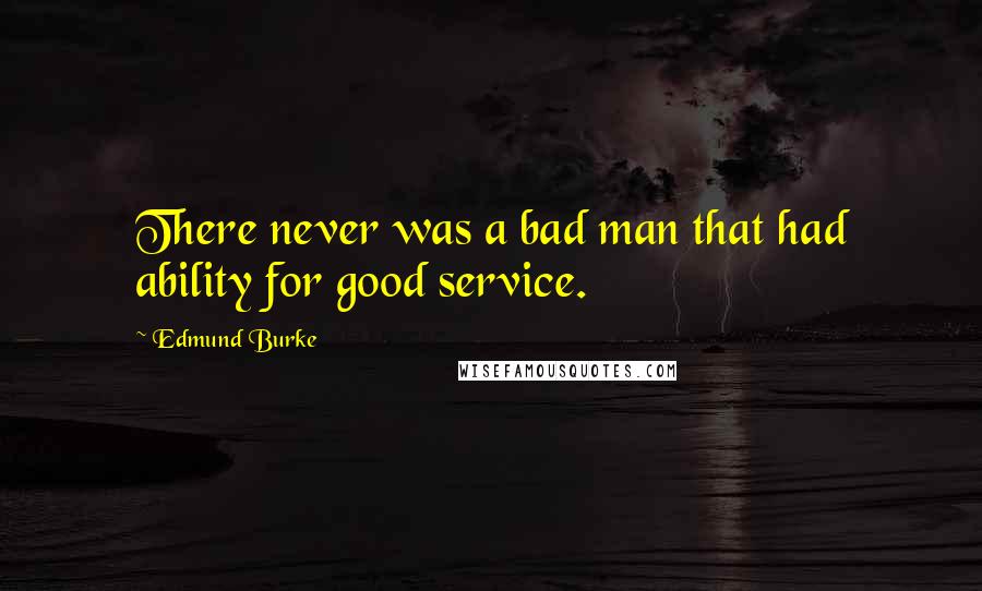 Edmund Burke quotes: There never was a bad man that had ability for good service.