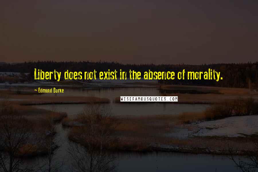 Edmund Burke quotes: Liberty does not exist in the absence of morality.