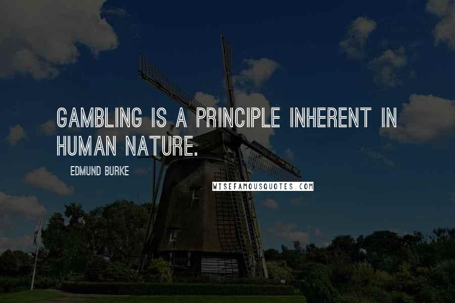 Edmund Burke quotes: Gambling is a principle inherent in human nature.