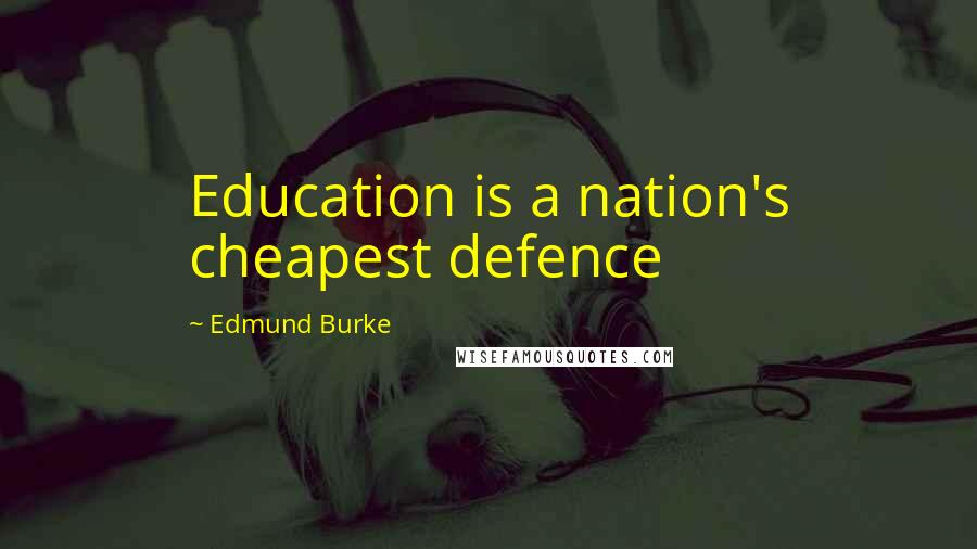 Edmund Burke quotes: Education is a nation's cheapest defence