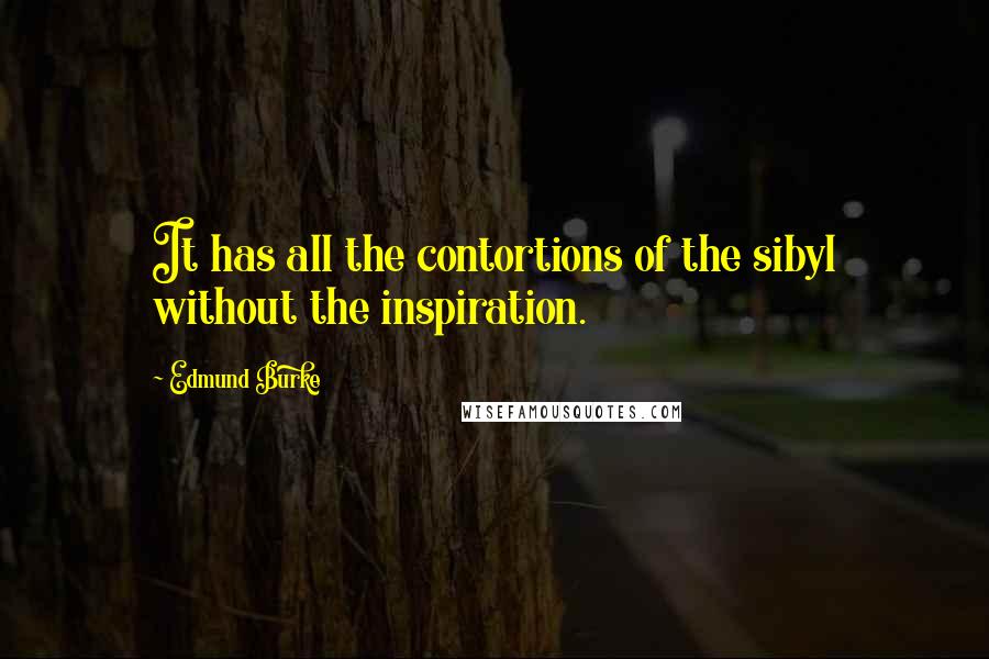 Edmund Burke quotes: It has all the contortions of the sibyl without the inspiration.