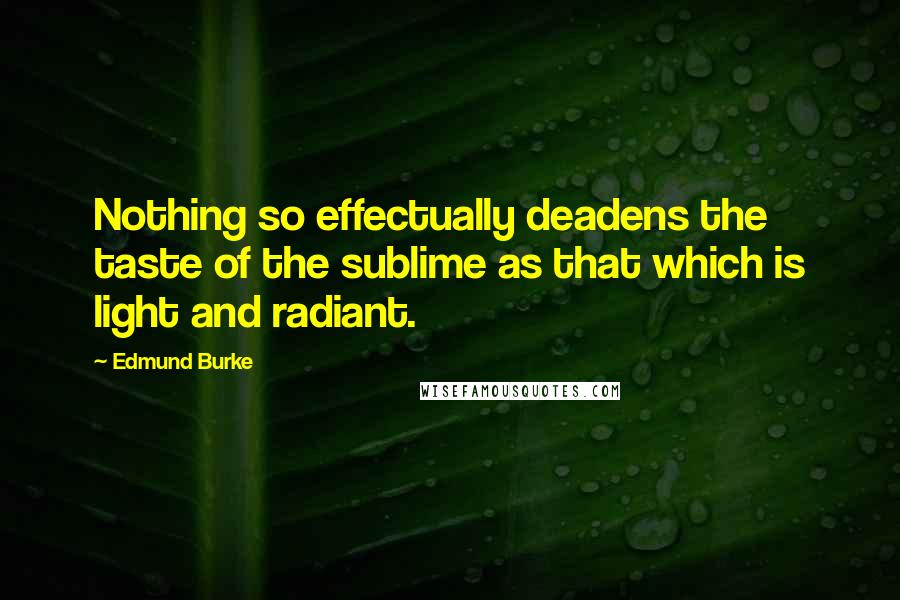 Edmund Burke quotes: Nothing so effectually deadens the taste of the sublime as that which is light and radiant.