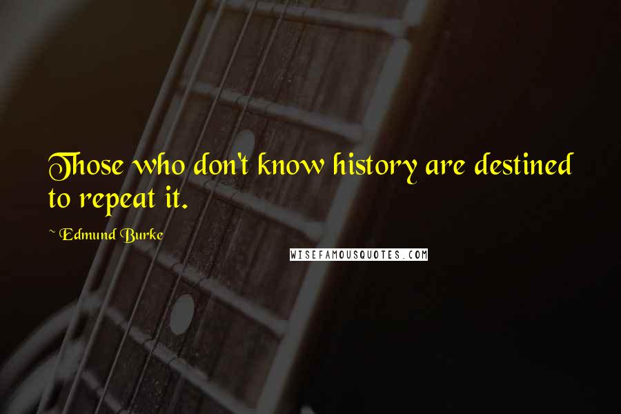 Edmund Burke quotes: Those who don't know history are destined to repeat it.