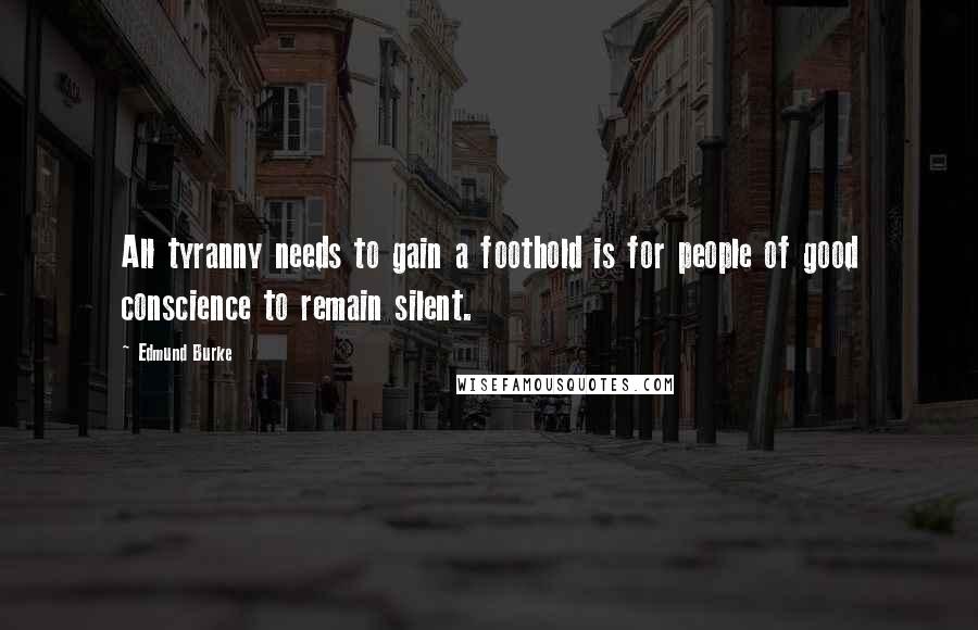 Edmund Burke quotes: All tyranny needs to gain a foothold is for people of good conscience to remain silent.