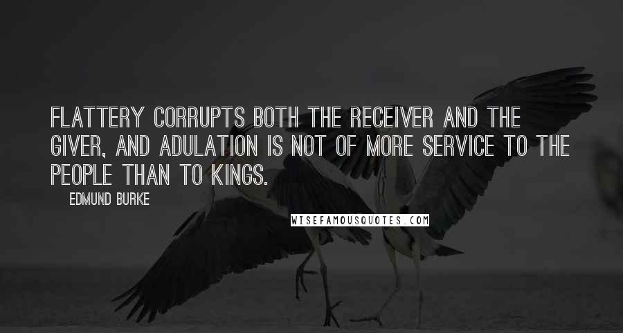Edmund Burke quotes: Flattery corrupts both the receiver and the giver, and adulation is not of more service to the people than to kings.
