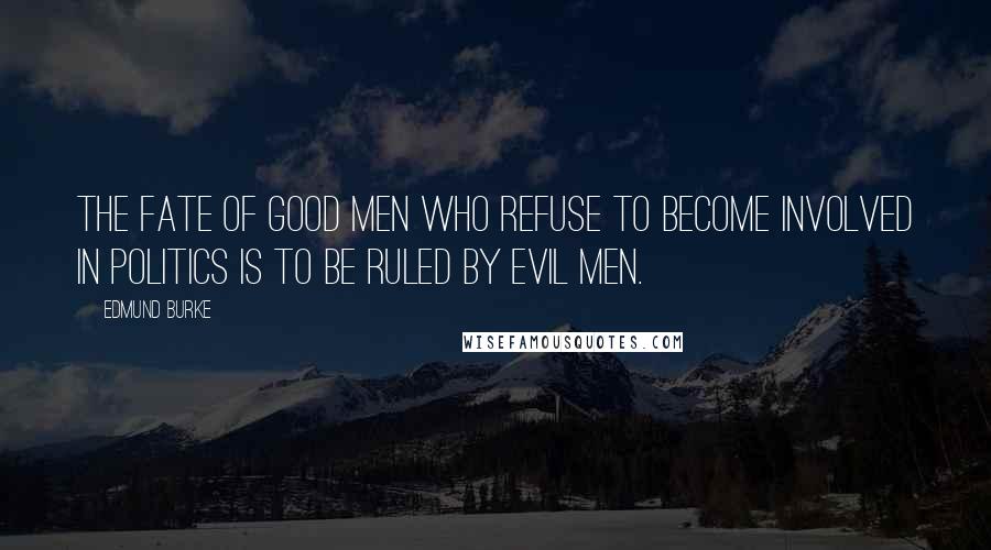 Edmund Burke quotes: The Fate of good men who refuse to become involved in politics is to be ruled by evil men.