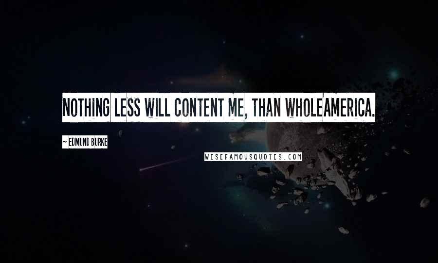 Edmund Burke quotes: Nothing less will content me, than wholeAmerica.