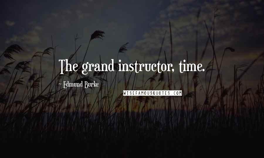 Edmund Burke quotes: The grand instructor, time.
