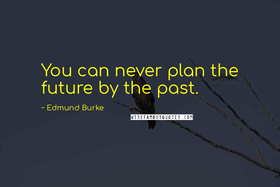 Edmund Burke quotes: You can never plan the future by the past.
