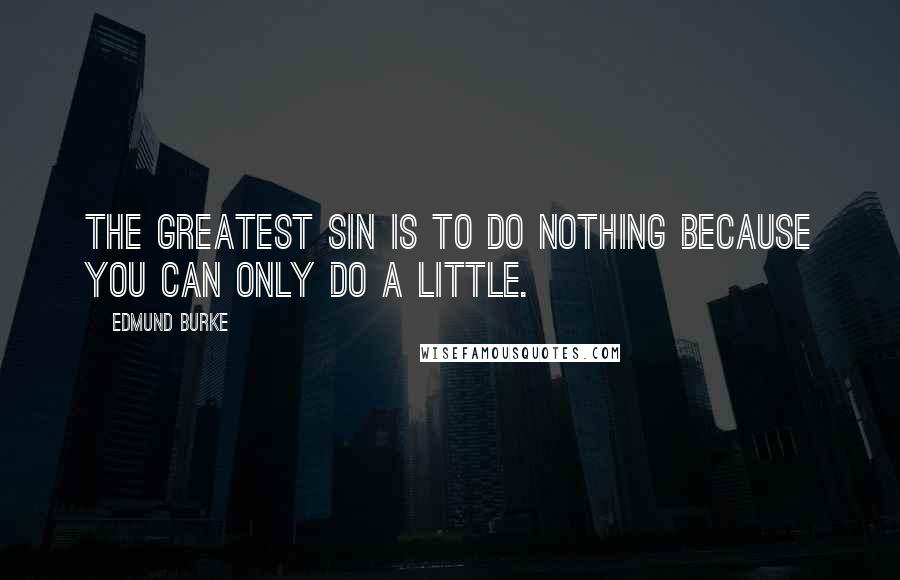 Edmund Burke quotes: The greatest sin is to do nothing because you can only do a little.