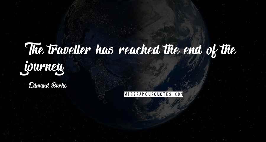 Edmund Burke quotes: The traveller has reached the end of the journey!