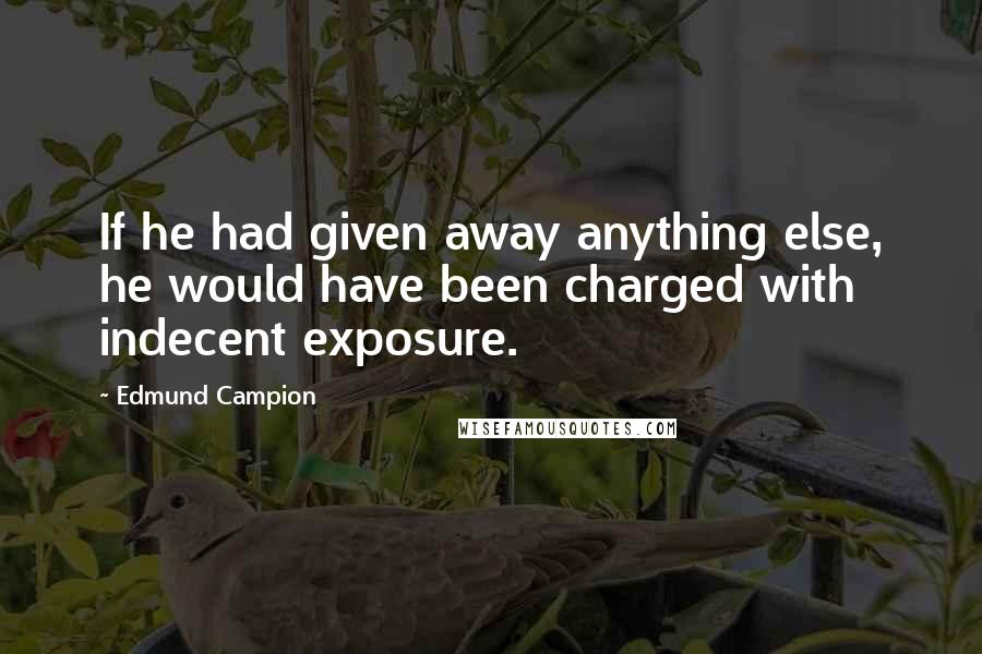 Edmund Campion quotes: If he had given away anything else, he would have been charged with indecent exposure.
